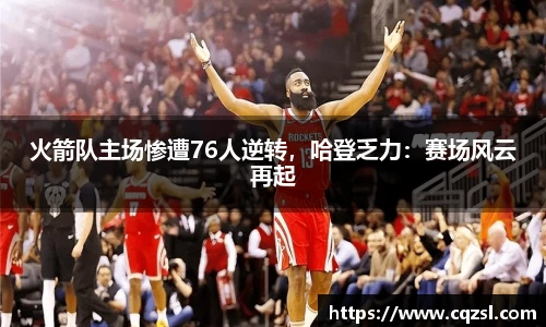火箭队主场惨遭76人逆转，哈登乏力：赛场风云再起