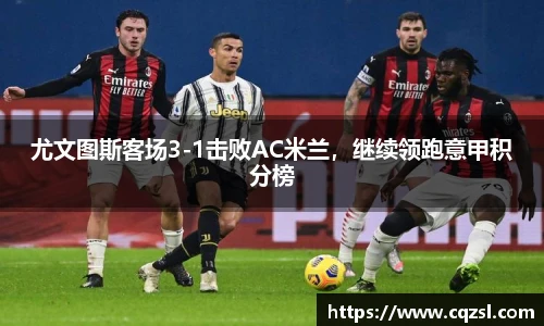 尤文图斯客场3-1击败AC米兰，继续领跑意甲积分榜