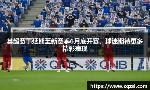 英超赛事延期至新赛季6月底开赛，球迷期待更多精彩表现