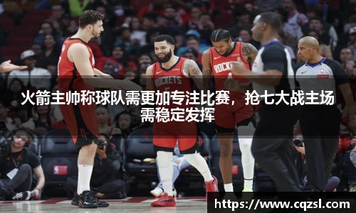 火箭主帅称球队需更加专注比赛，抢七大战主场需稳定发挥