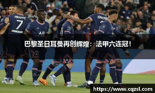 巴黎圣日耳曼再创辉煌：法甲六连冠！
