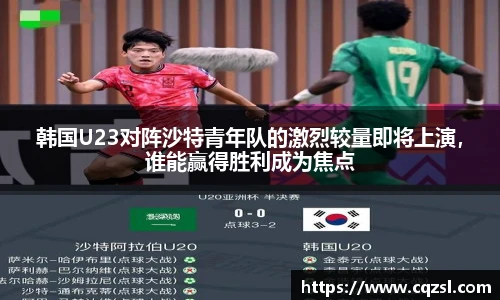 韩国U23对阵沙特青年队的激烈较量即将上演，谁能赢得胜利成为焦点