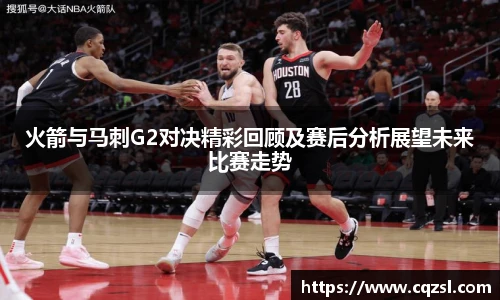 火箭与马刺G2对决精彩回顾及赛后分析展望未来比赛走势