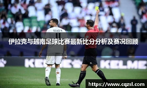 伊拉克与越南足球比赛最新比分分析及赛况回顾