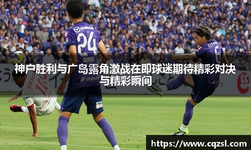 神户胜利与广岛露角激战在即球迷期待精彩对决与精彩瞬间
