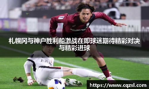 札幌冈与神户胜利船激战在即球迷期待精彩对决与精彩进球