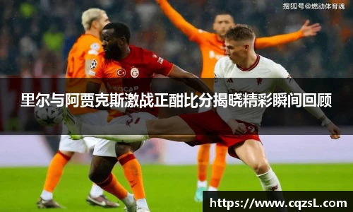 里尔与阿贾克斯激战正酣比分揭晓精彩瞬间回顾