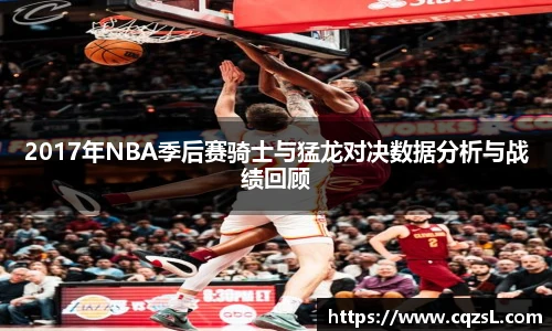 2017年NBA季后赛骑士与猛龙对决数据分析与战绩回顾