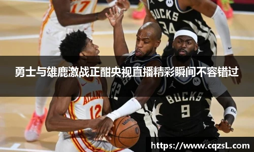 勇士与雄鹿激战正酣央视直播精彩瞬间不容错过