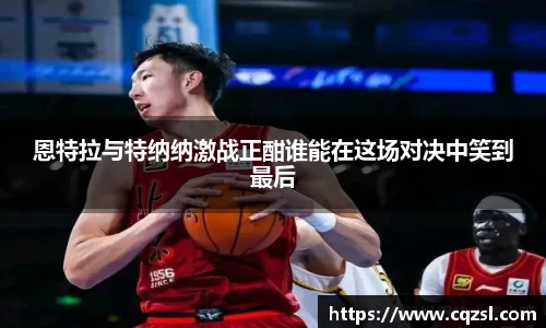 恩特拉与特纳纳激战正酣谁能在这场对决中笑到最后